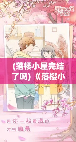 (落樱小屋完结了吗) 《落樱小屋2：逆境中的坚持与爱》——如何在动荡中找寻心灵的归宿？